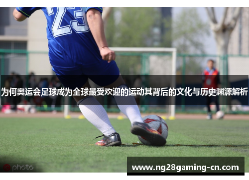 为何奥运会足球成为全球最受欢迎的运动其背后的文化与历史渊源解析