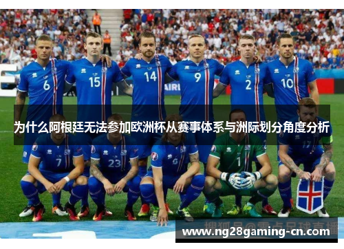 为什么阿根廷无法参加欧洲杯从赛事体系与洲际划分角度分析