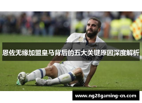 恩佐无缘加盟皇马背后的五大关键原因深度解析