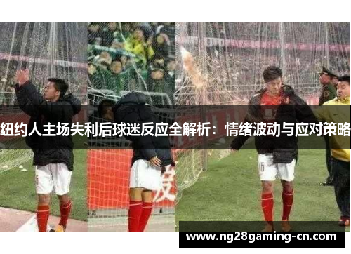 纽约人主场失利后球迷反应全解析：情绪波动与应对策略