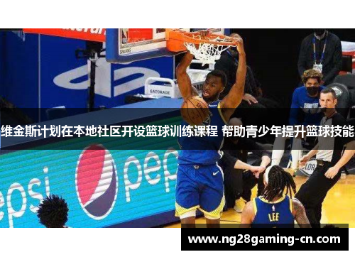 维金斯计划在本地社区开设篮球训练课程 帮助青少年提升篮球技能
