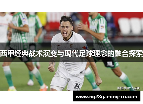 西甲经典战术演变与现代足球理念的融合探索