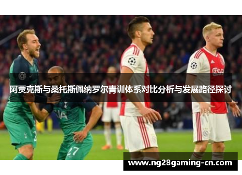 阿贾克斯与桑托斯佩纳罗尔青训体系对比分析与发展路径探讨