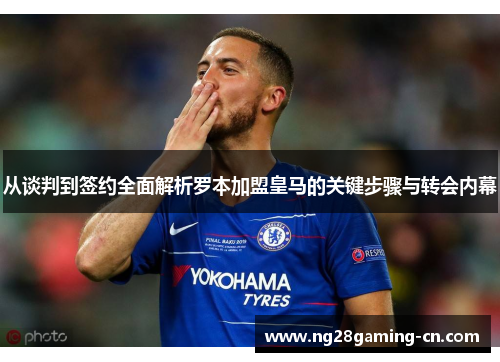 从谈判到签约全面解析罗本加盟皇马的关键步骤与转会内幕