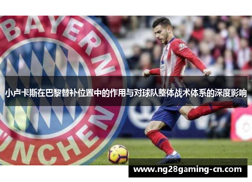 小卢卡斯在巴黎替补位置中的作用与对球队整体战术体系的深度影响