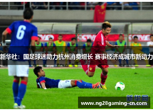 新华社：国足球迷助力杭州消费增长 赛事经济成城市新动力
