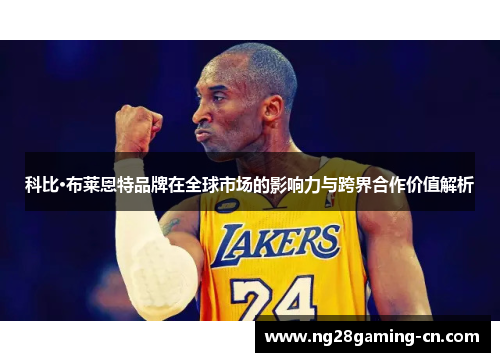 科比·布莱恩特品牌在全球市场的影响力与跨界合作价值解析
