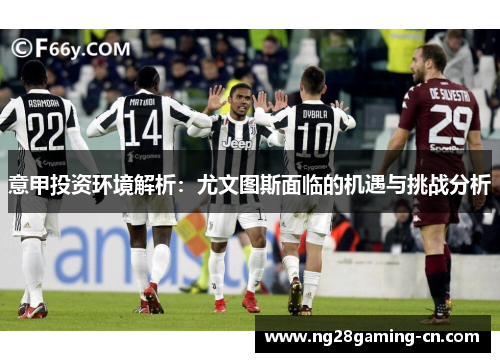 意甲投资环境解析：尤文图斯面临的机遇与挑战分析