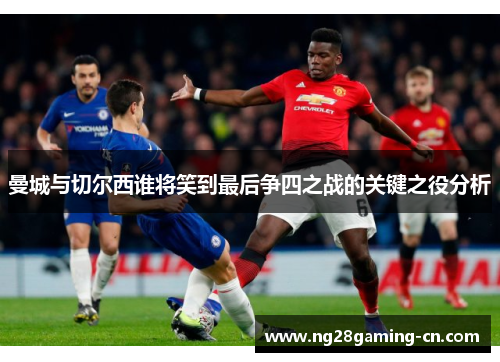 曼城与切尔西谁将笑到最后争四之战的关键之役分析