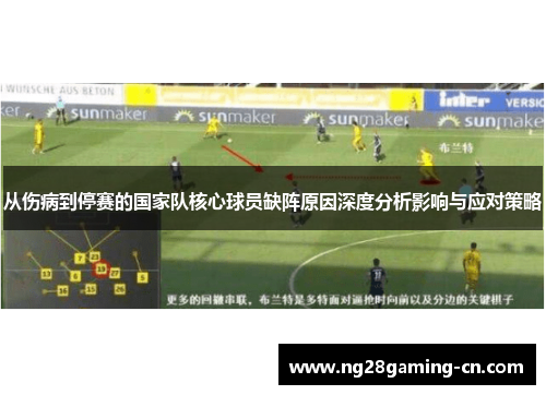 从伤病到停赛的国家队核心球员缺阵原因深度分析影响与应对策略