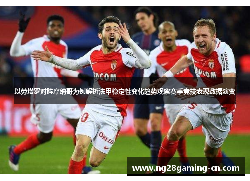 以劳塔罗对阵摩纳哥为例解析法甲稳定性变化趋势观察赛季竞技表现数据演变