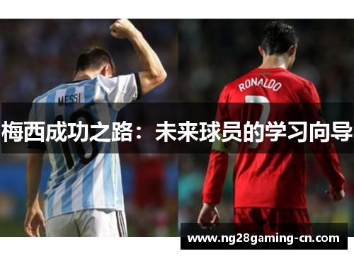 梅西成功之路：未来球员的学习向导