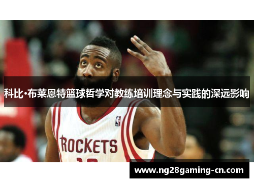 科比·布莱恩特篮球哲学对教练培训理念与实践的深远影响 科比·布莱恩特篮球哲学对教练培训理念与实践的深远影响