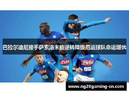 巴拉尔迪尼接手萨索洛未能逆转降级厄运球队命运堪忧 巴拉尔迪尼接手萨索洛未能逆转降级厄运球队命运堪忧