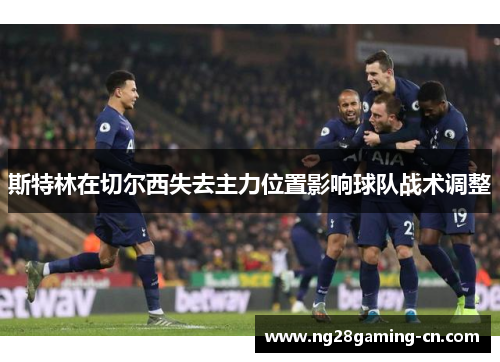 斯特林在切尔西失去主力位置影响球队战术调整 斯特林在切尔西失去主力位置影响球队战术调整