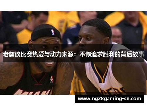 老詹谈比赛热爱与动力来源：不懈追求胜利的背后故事