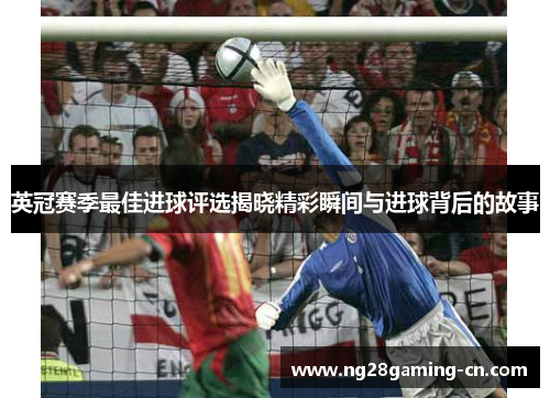 英冠赛季最佳进球评选揭晓精彩瞬间与进球背后的故事